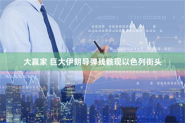 大赢家 巨大伊朗导弹残骸现以色列街头