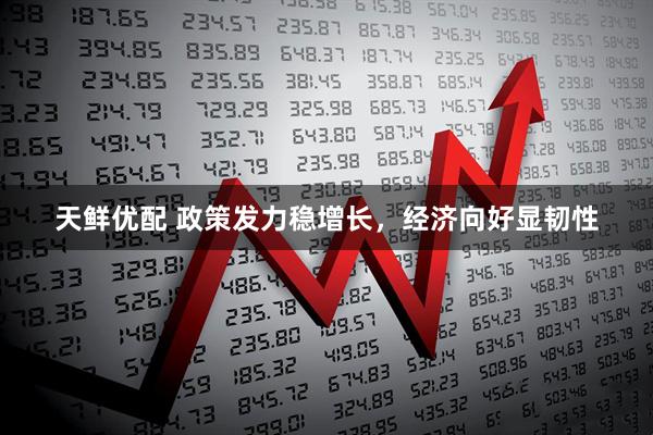 天鲜优配 政策发力稳增长，经济向好显韧性