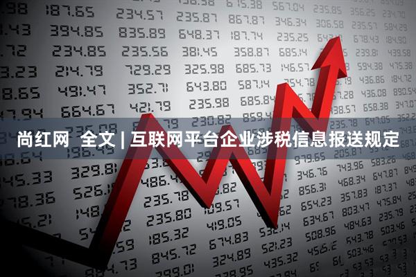 尚红网  全文 | 互联网平台企业涉税信息报送规定