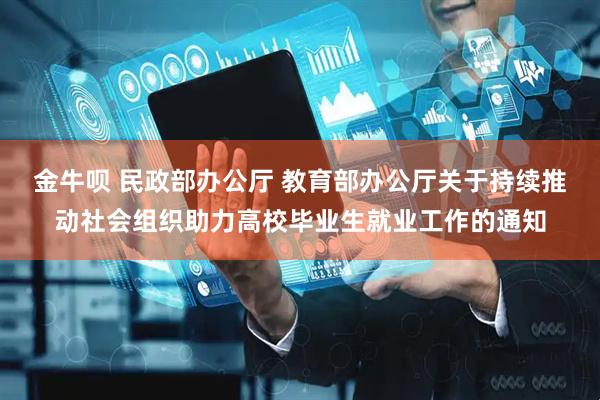 金牛呗 民政部办公厅 教育部办公厅关于持续推动社会组织助力高校毕业生就业工作的通知