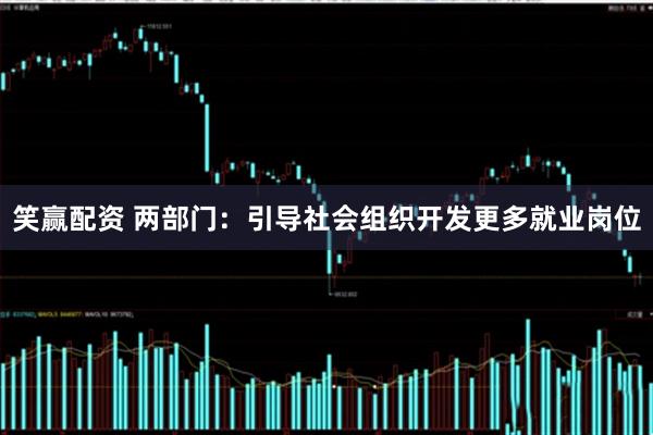笑赢配资 两部门：引导社会组织开发更多就业岗位