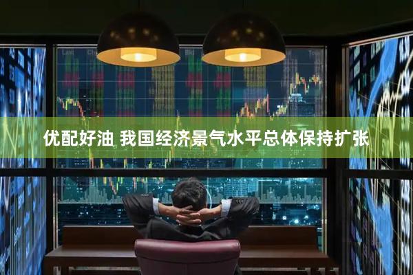优配好油 我国经济景气水平总体保持扩张