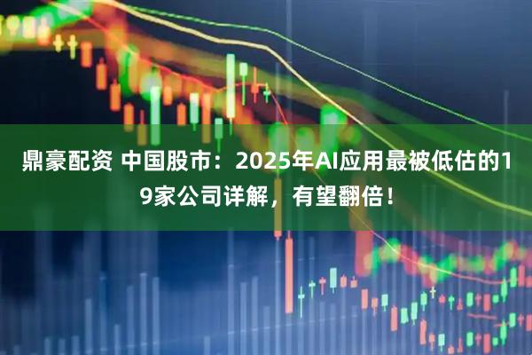 鼎豪配资 中国股市：2025年AI应用最被低估的19家公司详解，有望翻倍！
