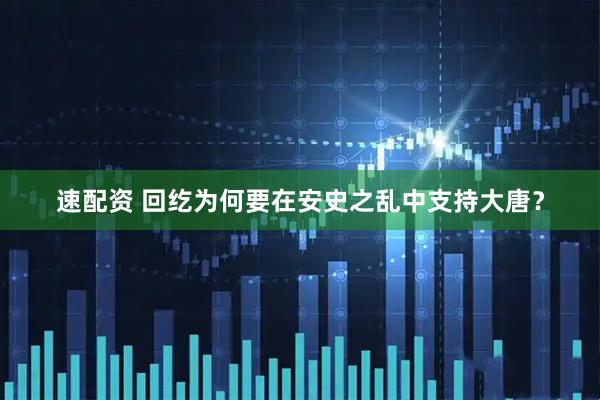 速配资 回纥为何要在安史之乱中支持大唐？