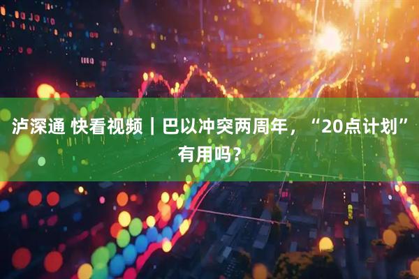 泸深通 快看视频｜巴以冲突两周年，“20点计划”有用吗？