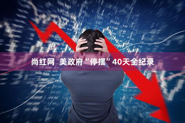 尚红网  美政府“停摆”40天全纪录