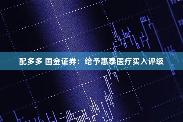 配多多 国金证券：给予惠泰医疗买入评级