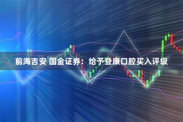 前海吉安 国金证券:给予登康口腔买入评级